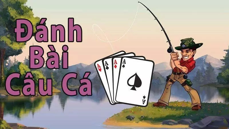 Hướng dẫn đơn giản cách chơi bài câu cá 4 người
